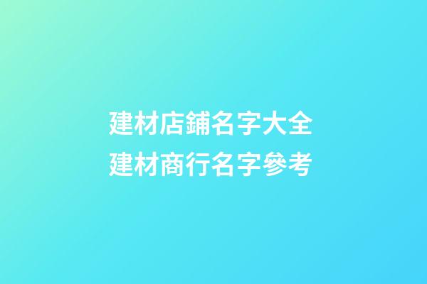 建材店鋪名字大全 建材商行名字參考-第1張-店鋪起名-玄機派